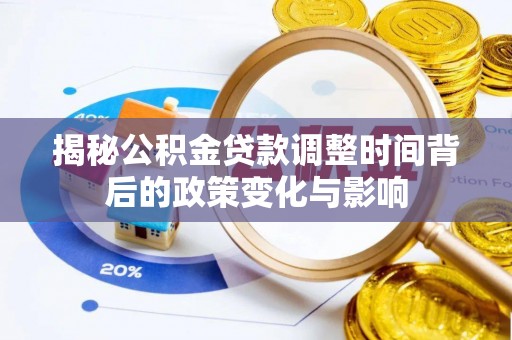 秦皇岛揭秘公积金贷款调整时间背后的政策变化与影响
