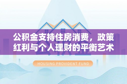 秦皇岛公积金支持住房消费，政策红利与个人理财的平衡艺术