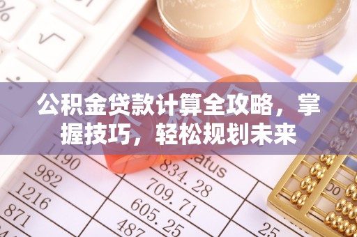 秦皇岛公积金贷款计算全攻略，掌握技巧，轻松规划未来