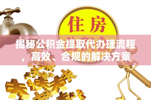 秦皇岛揭秘公积金提取代办理流程，高效、合规的解决方案