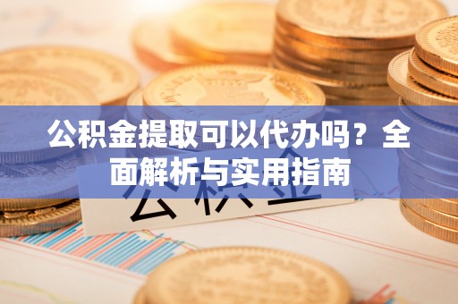 秦皇岛公积金提取可以代办吗？全面解析与实用指南