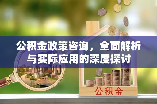 秦皇岛公积金政策咨询，全面解析与实际应用的深度探讨
