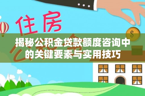 秦皇岛揭秘公积金贷款额度咨询中的关键要素与实用技巧