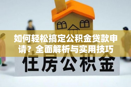 秦皇岛如何轻松搞定公积金贷款申请？全面解析与实用技巧