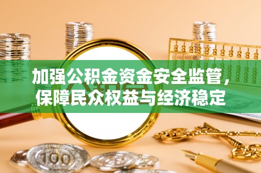 秦皇岛加强公积金资金安全监管，保障民众权益与经济稳定