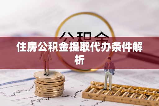 秦皇岛住房公积金提取代办条件解析