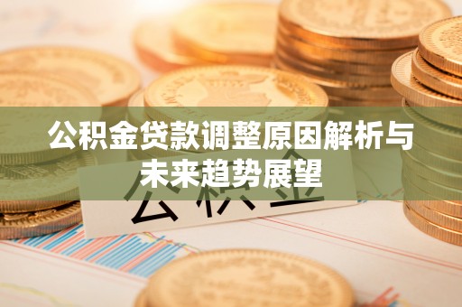 秦皇岛公积金贷款调整原因解析与未来趋势展望