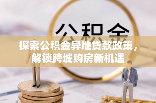 秦皇岛探索公积金异地贷款政策，解锁跨城购房新机遇