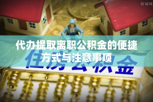 秦皇岛代办提取离职公积金的便捷方式与注意事项