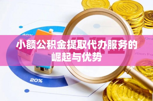 秦皇岛小额公积金提取代办服务的崛起与优势