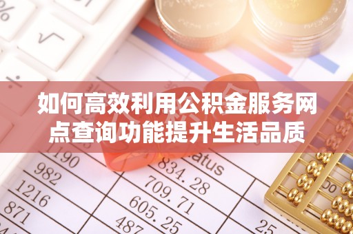 秦皇岛如何高效利用公积金服务网点查询功能提升生活品质