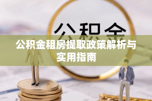 秦皇岛公积金租房提取政策解析与实用指南