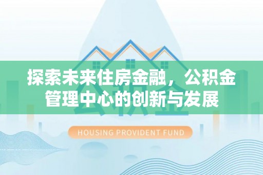 秦皇岛探索未来住房金融，公积金管理中心的创新与发展