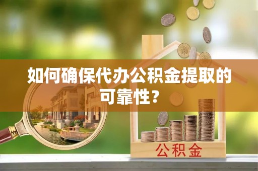 秦皇岛如何确保代办公积金提取的可靠性？
