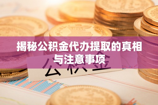 秦皇岛揭秘公积金代办提取的真相与注意事项