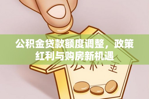 秦皇岛公积金贷款额度调整，政策红利与购房新机遇