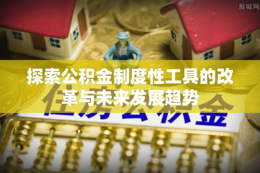 秦皇岛探索公积金制度性工具的改革与未来发展趋势