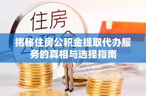 秦皇岛揭秘住房公积金提取代办服务的真相与选择指南