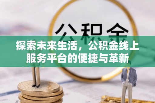 秦皇岛探索未来生活，公积金线上服务平台的便捷与革新