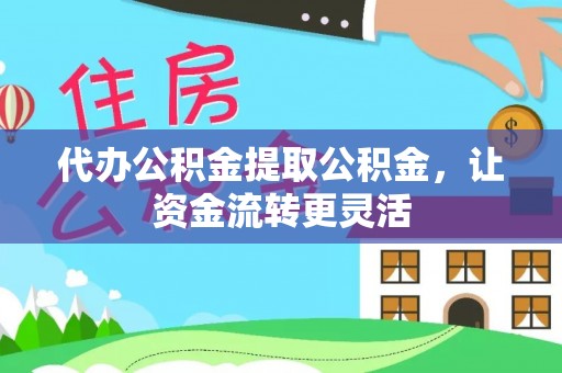 秦皇岛代办公积金提取公积金，让资金流转更灵活