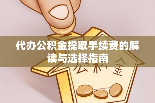 秦皇岛代办公积金提取手续费的解读与选择指南