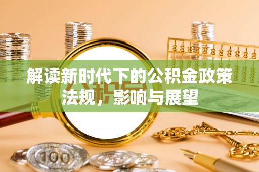 秦皇岛解读新时代下的公积金政策法规，影响与展望