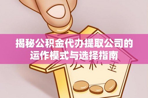 秦皇岛揭秘公积金代办提取公司的运作模式与选择指南