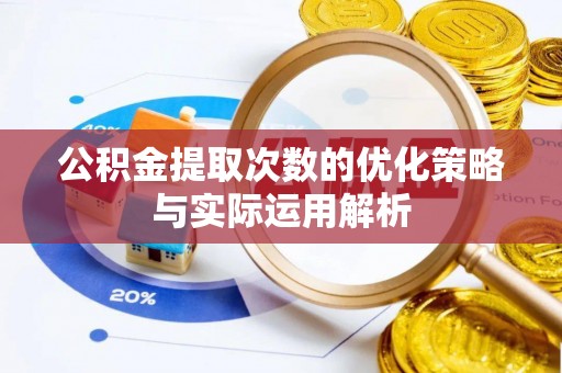 秦皇岛公积金提取次数的优化策略与实际运用解析
