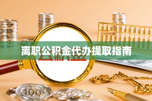 秦皇岛离职公积金代办提取指南