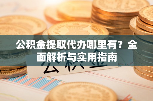秦皇岛公积金提取代办哪里有？全面解析与实用指南