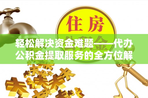 秦皇岛轻松解决资金难题——代办公积金提取服务的全方位解析