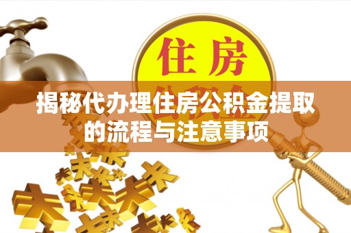 秦皇岛揭秘代办理住房公积金提取的流程与注意事项