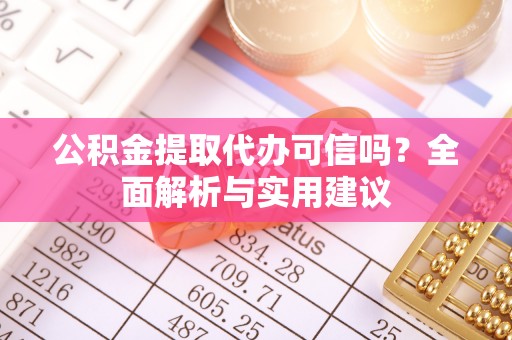 秦皇岛公积金提取代办可信吗？全面解析与实用建议