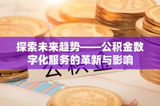 秦皇岛探索未来趋势——公积金数字化服务的革新与影响