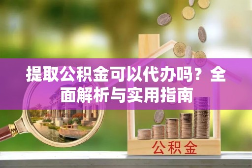 秦皇岛提取公积金可以代办吗？全面解析与实用指南