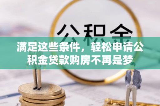 秦皇岛满足这些条件，轻松申请公积金贷款购房不再是梦