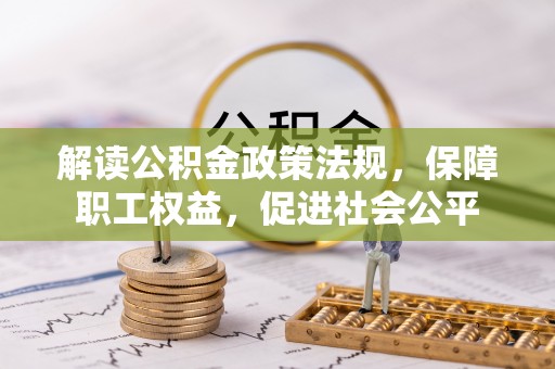 秦皇岛解读公积金政策法规，保障职工权益，促进社会公平