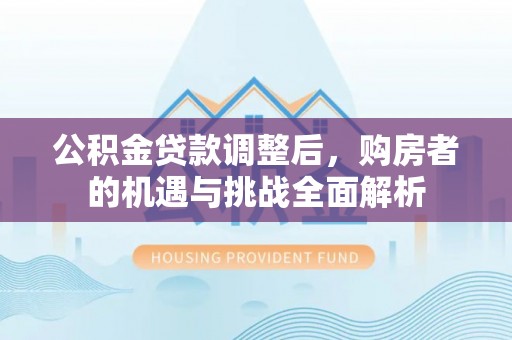 秦皇岛公积金贷款调整后，购房者的机遇与挑战全面解析