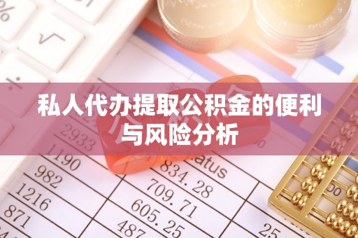秦皇岛私人代办提取公积金的便利与风险分析