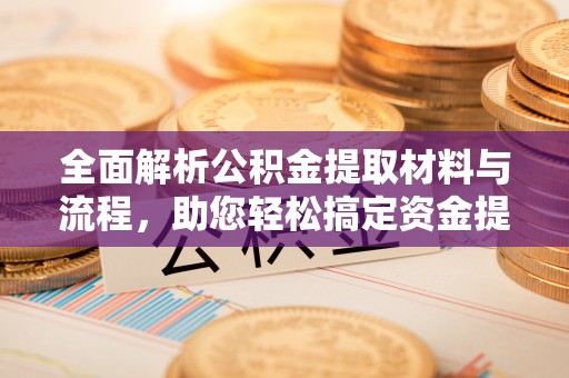 秦皇岛全面解析公积金提取材料与流程，助您轻松搞定资金提取