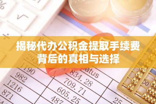 秦皇岛揭秘代办公积金提取手续费背后的真相与选择