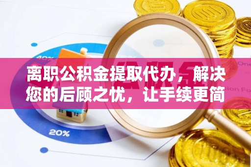秦皇岛离职公积金提取代办，解决您的后顾之忧，让手续更简单