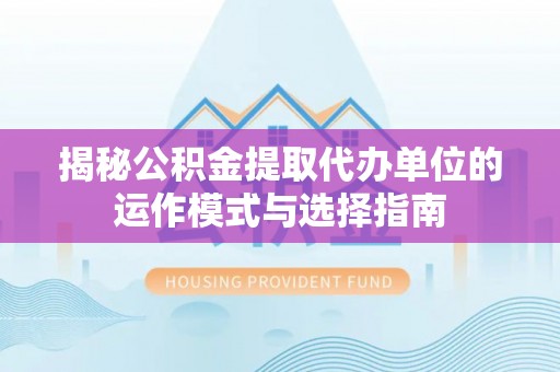 秦皇岛揭秘公积金提取代办单位的运作模式与选择指南