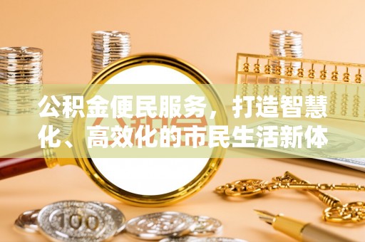 秦皇岛公积金便民服务，打造智慧化、高效化的市民生活新体验