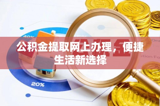 秦皇岛公积金提取网上办理，便捷生活新选择