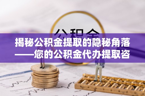 秦皇岛揭秘公积金提取的隐秘角落——您的公积金代办提取咨询指南