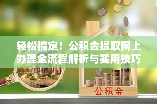 秦皇岛轻松搞定！公积金提取网上办理全流程解析与实用技巧
