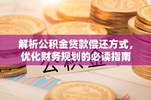秦皇岛解析公积金贷款偿还方式，优化财务规划的必读指南