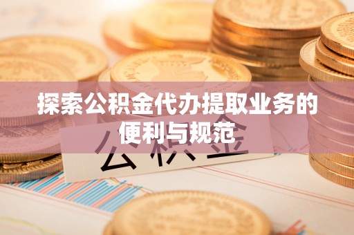 秦皇岛探索公积金代办提取业务的便利与规范