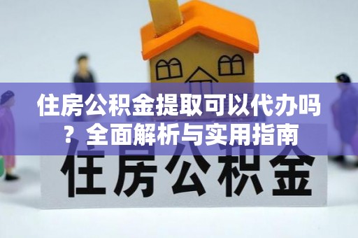 秦皇岛住房公积金提取可以代办吗？全面解析与实用指南